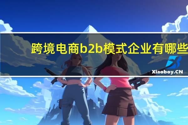 跨境电商b2b模式企业有哪些