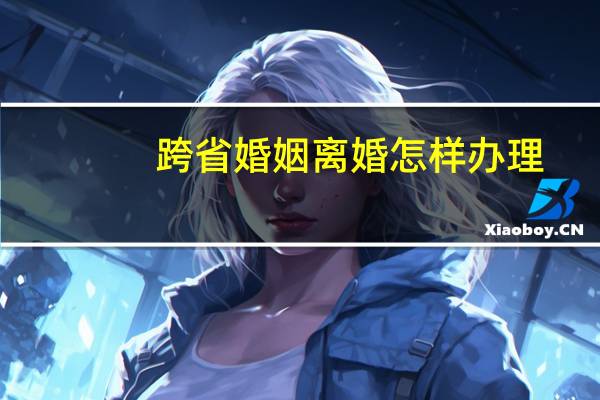 跨省婚姻离婚怎样办理