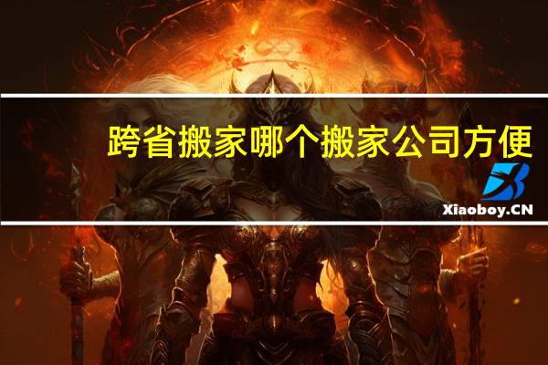 跨省搬家哪个搬家公司方便