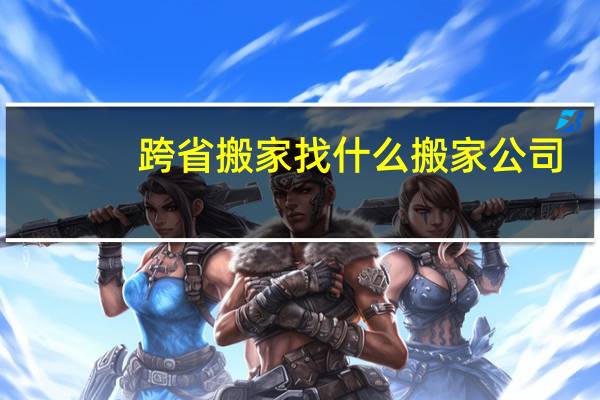跨省搬家找什么搬家公司