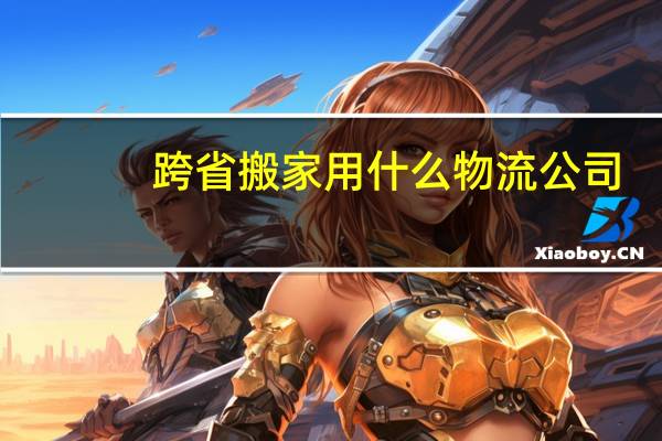 跨省搬家用什么物流公司