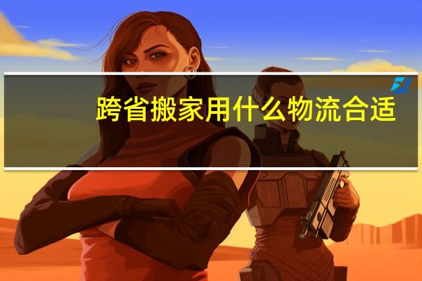 跨省搬家用什么物流合适