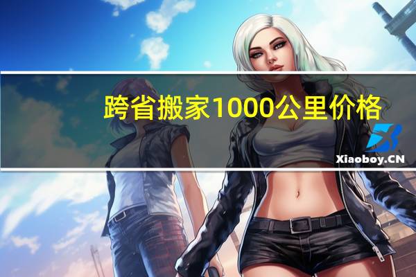 跨省搬家1000公里价格