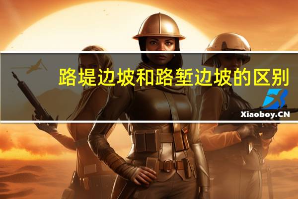 路堤边坡和路堑边坡的区别