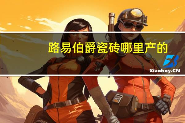 路易伯爵瓷砖哪里产的