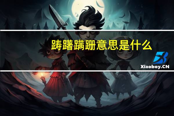 踌躇蹒跚意思是什么