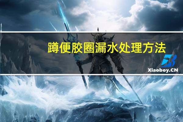 蹲便胶圈漏水处理方法
