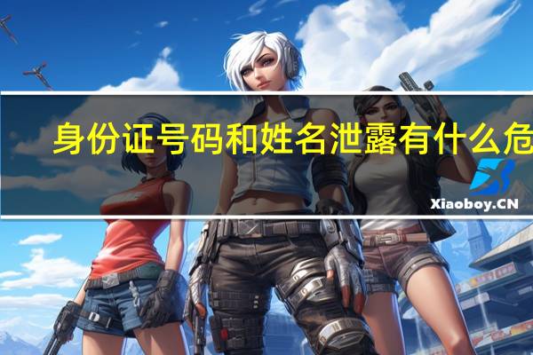 身份证号码和姓名泄露有什么危害