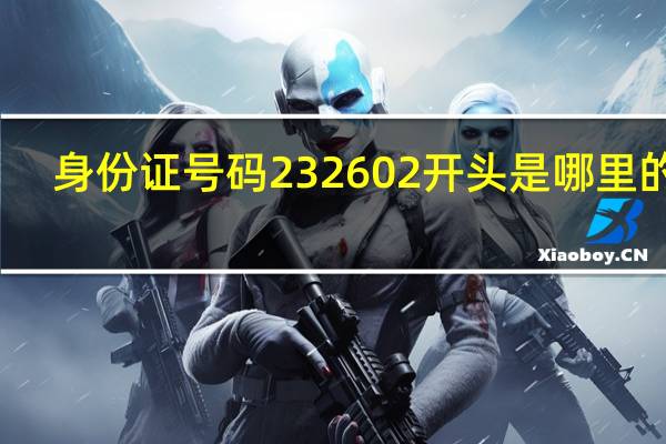 身份证号码232602开头是哪里的阿