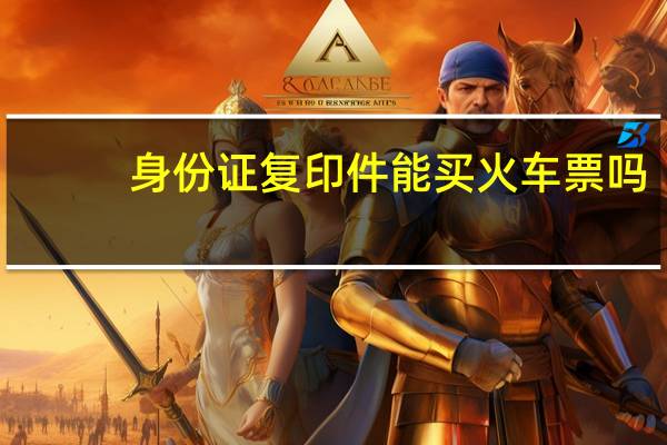 身份证复印件能买火车票吗