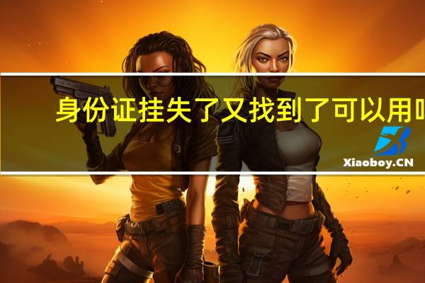 身份证挂失了又找到了可以用吗