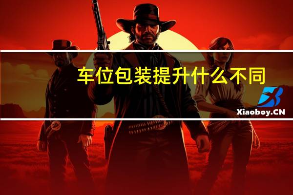 车位包装提升什么不同