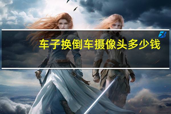 车子换倒车摄像头多少钱