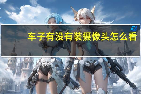 车子有没有装摄像头怎么看