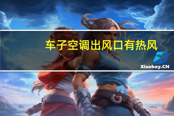 车子空调出风口有热风