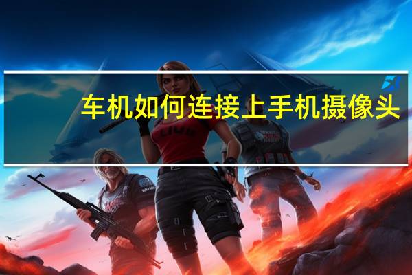 车机如何连接上手机摄像头