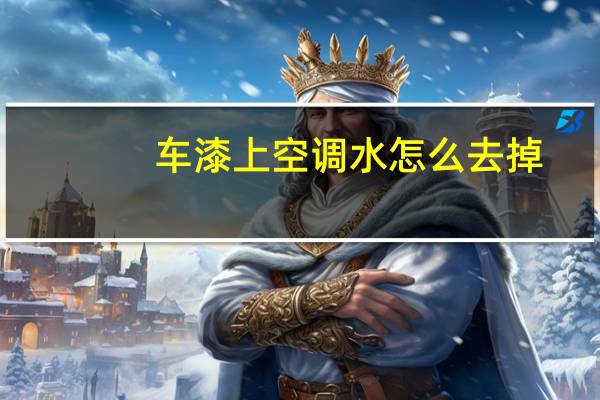 车漆上空调水怎么去掉