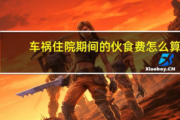 车祸住院期间的伙食费怎么算
