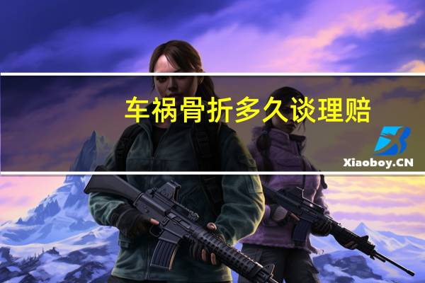 车祸骨折多久谈理赔