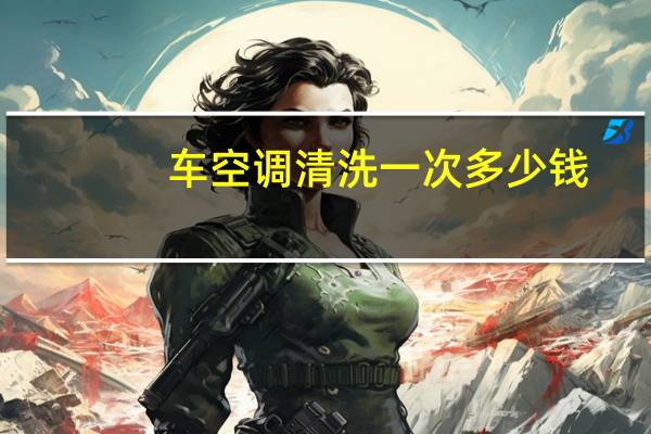 车空调清洗一次多少钱