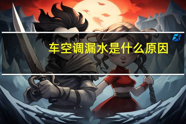 车空调漏水是什么原因