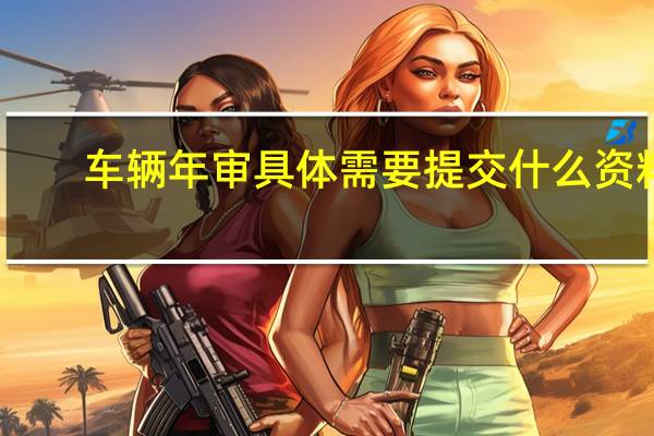 车辆年审具体需要提交什么资料