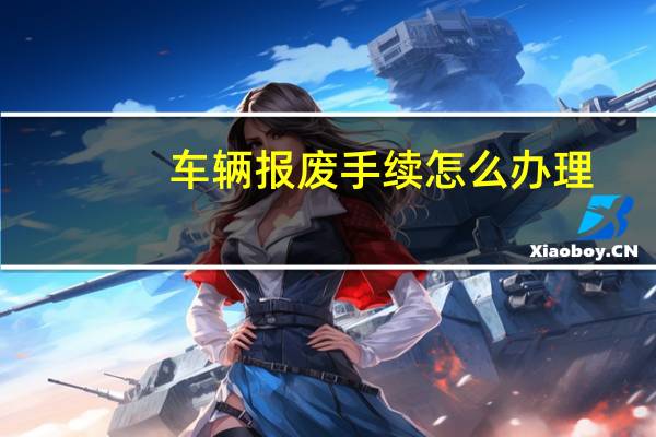 车辆报废手续怎么办理