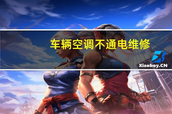 车辆空调不通电维修