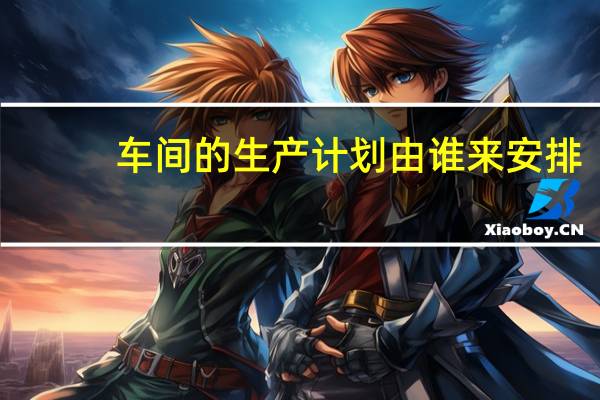 车间的生产计划由谁来安排