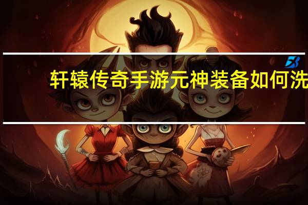 轩辕传奇手游元神装备如何洗