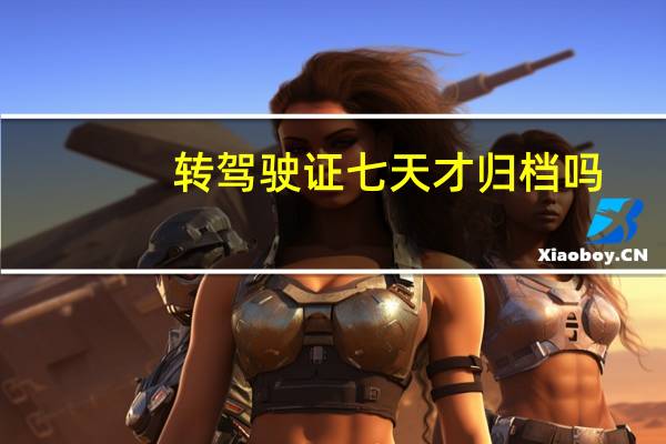 转驾驶证七天才归档吗