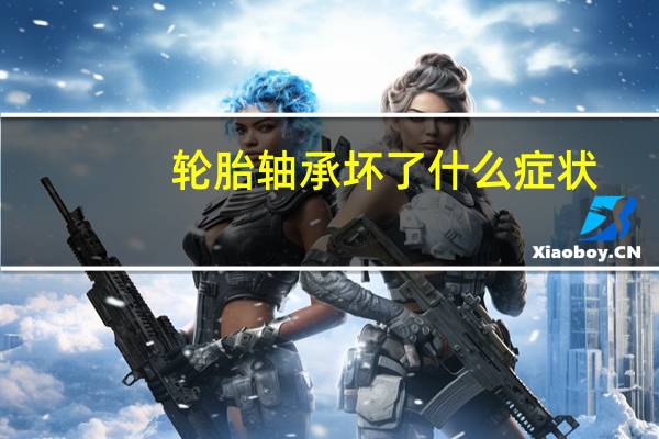 轮胎轴承坏了什么症状