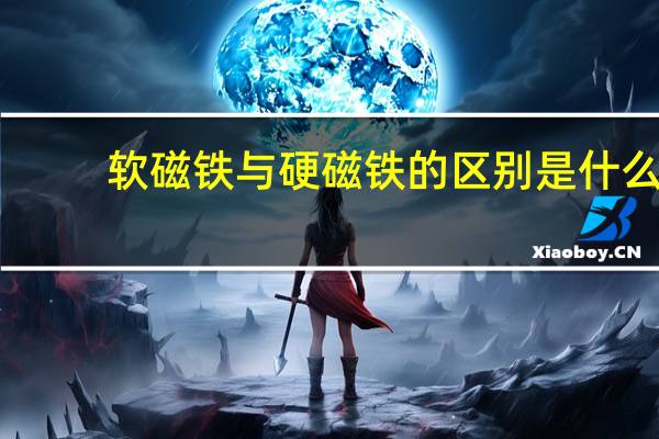软磁铁与硬磁铁的区别是什么