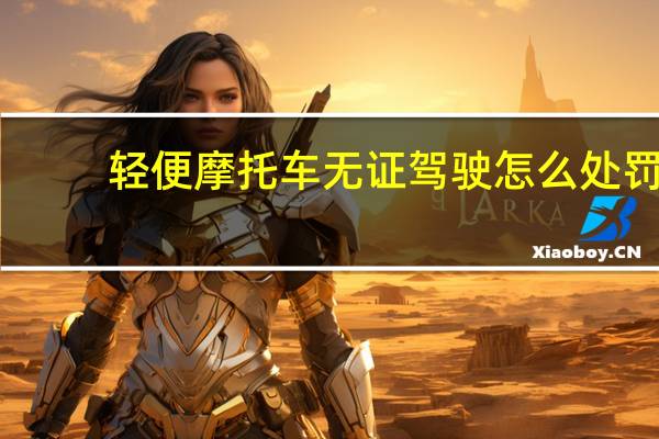 轻便摩托车无证驾驶怎么处罚