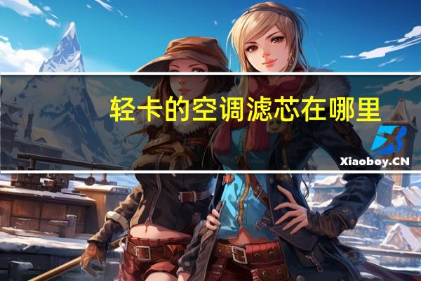 轻卡的空调滤芯在哪里