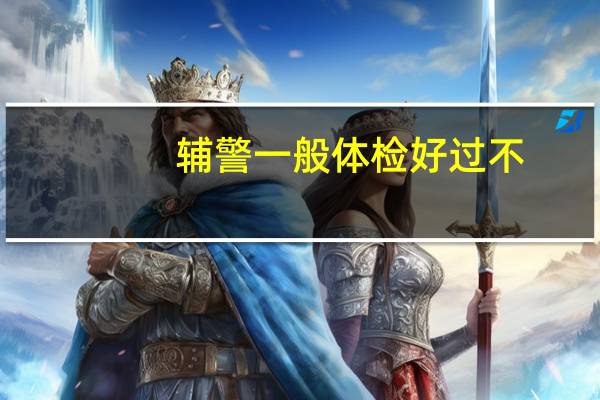辅警一般体检好过不