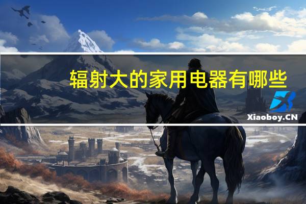 辐射大的家用电器有哪些