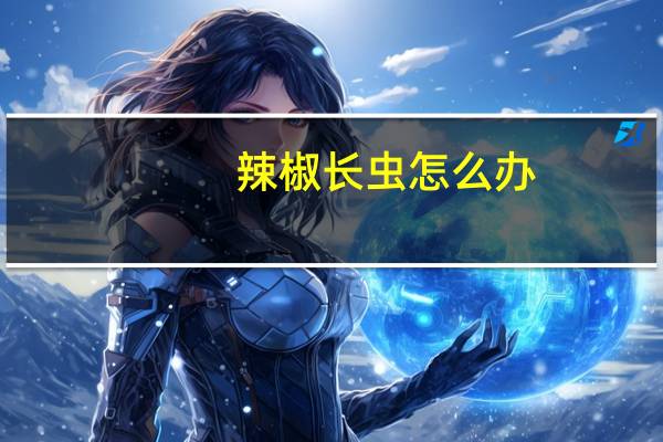 辣椒长虫怎么办