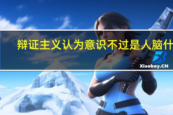辩证主义认为意识不过是人脑什么