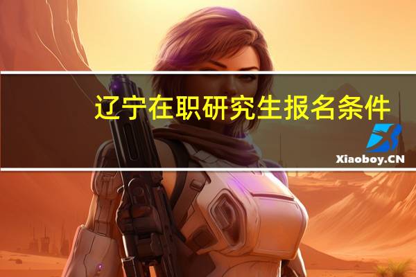 辽宁在职研究生报名条件