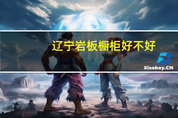 辽宁岩板橱柜好不好