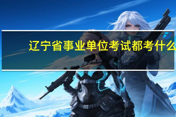 辽宁省事业单位考试都考什么