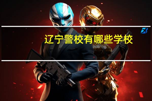 辽宁警校有哪些学校