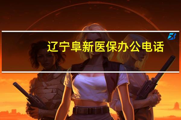 辽宁阜新医保办公电话