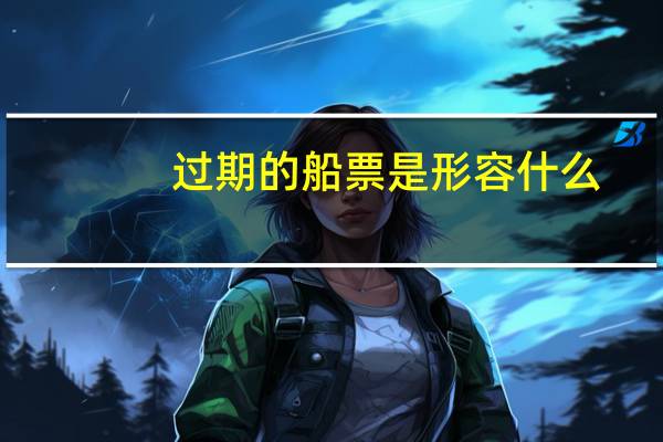 过期的船票是形容什么