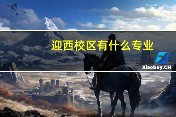 迎西校区有什么专业