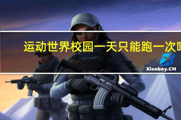运动世界校园一天只能跑一次吗