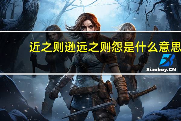 近之则逊远之则怨是什么意思