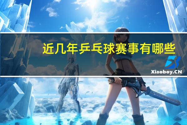 近几年乒乓球赛事有哪些