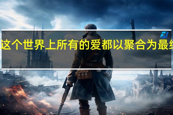 这个世界上所有的爱都以聚合为最终目的